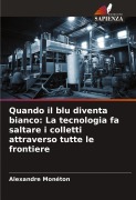 Cover-Bild zum Titel 'Quando il blu diventa bianco: La tecnologia fa saltare i colletti attraverso tutte le frontiere' von 'Alexandre Monéton'