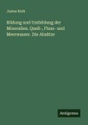 Cover-Bild zum Titel 'Bildung und Umbildung der Mineralien. Quell-, Fluss- und Meerwasser. Die Absätze' von 'Justus Roth'