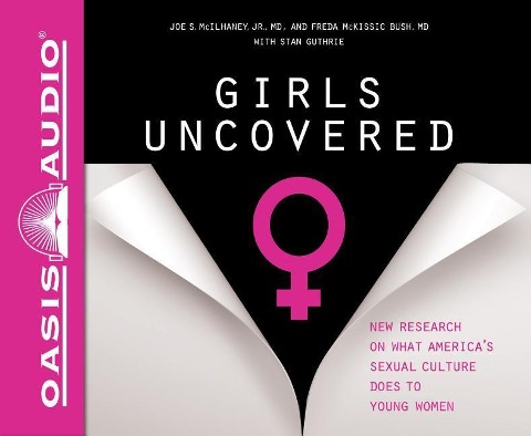 Girls Uncovered (Library Edition): New Research on What America's Sexual Culture Does to Young Women - Joe S. McIlhaney, Freda McKissic Bush