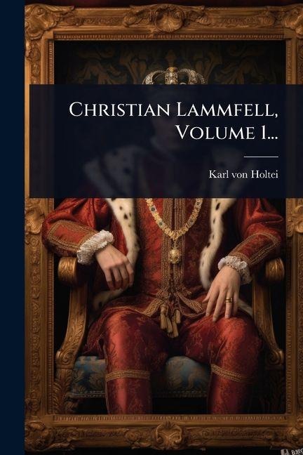 Christian Lammfell, Volume 1... - Karl Von Holtei