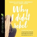 Why I Didn't Rebel: A Twenty-Two-Year-Old Explains Why She Stayed on the Straight and Narrow---And How Your Kids Can Too - Rebecca Gregoire Lindenbach