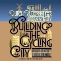 Building the Cycling City Lib/E: The Dutch Blueprint for Urban Vitality - Chris Bruntlett, Melissa Bruntlett