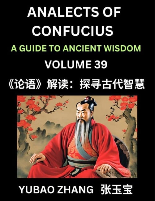 Analects of Confucius (Part 39)- A Guide to Ancient Wisdom, Learn Chinese Language and Culture with Quotes and Sayings from Lunyu, Confucianism Lessons of Life Propagated by China's Master Confucius and His Disciples - Yubao Zhang