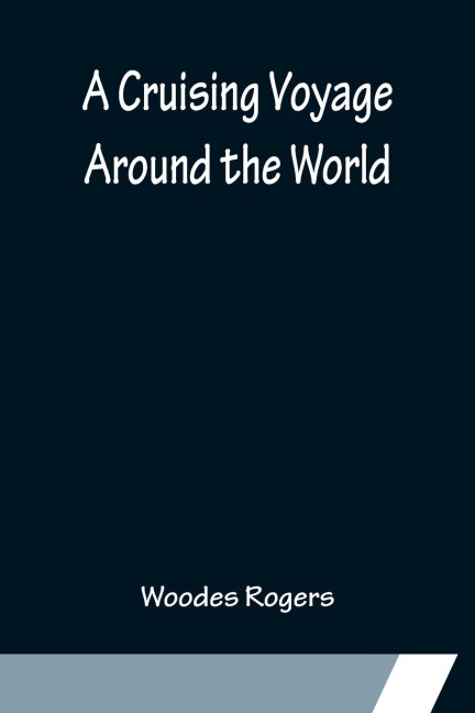 A Cruising Voyage Around the World - Woodes Rogers