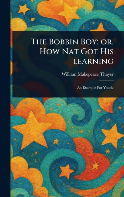 The Bobbin Boy; or, How Nat Got His Learning - William Makepeace Thayer