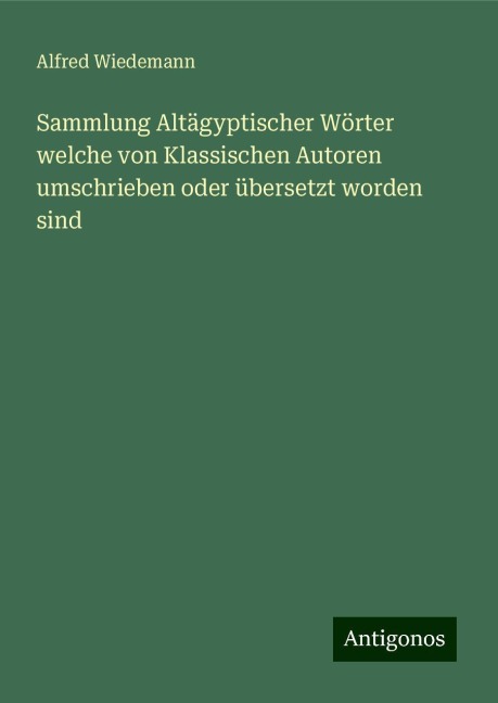 Sammlung Altägyptischer Wörter welche von Klassischen Autoren umschrieben oder übersetzt worden sind - Alfred Wiedemann