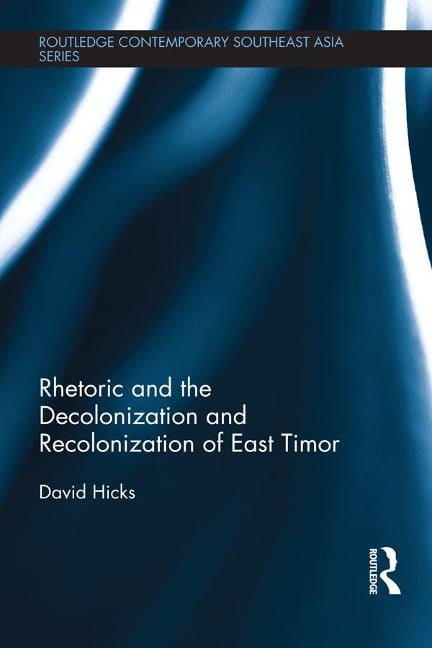 Rhetoric and the Decolonization and Recolonization of East Timor - David Hicks
