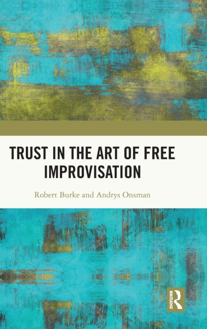 Trust in the Art of Free Improvisation - Robert Burke, Andrys Onsman