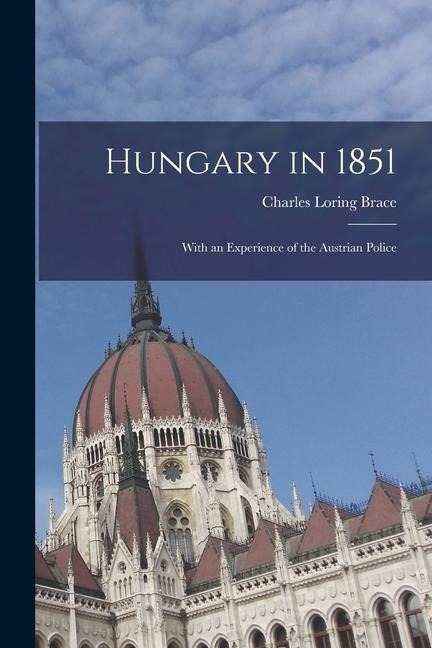 Hungary in 1851: With an Experience of the Austrian Police - Charles Loring Brace