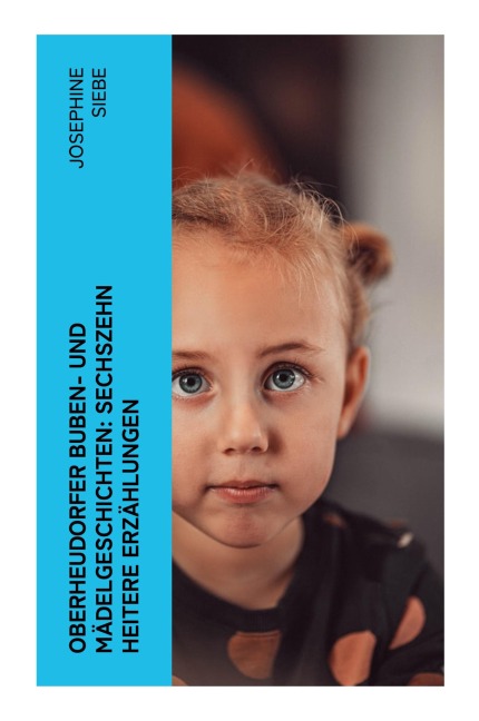 Oberheudorfer Buben- und Mädelgeschichten: Sechszehn heitere Erzählungen - Josephine Siebe