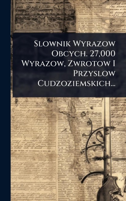 Slownik Wyrazow Obcych. 27,000 Wyrazow, Zwrotow I Przyslow Cudzoziemskich... - Anonymous