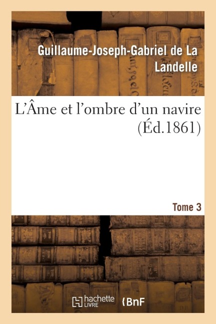L'Âme Et l'Ombre d'Un Navire. Tome 3 - Guillaume-Joseph-Gabriel De La Landelle