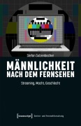 Cover-Bild zum Titel 'Männlichkeit nach dem Fernsehen' von 'Stefan Sulzenbacher'