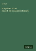 Kriegslieder für die Deutsch-amerikanischen Kämpfer - Anonym