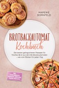 Cover-Bild zum Titel 'Brotbackautomat Kochbuch: Die besten gelingsicheren Rezepte für frisches Brot aus dem Brotbackautomaten - wie vom Bäcker für jeden Tag - inkl. Expressbroten, Sauerteig, Brötchen, Marmeladen uvm.' von 'Mareike Dornfeld'