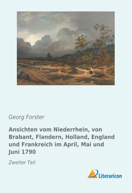 Ansichten vom Niederrhein, von Brabant, Flandern, Holland, England und Frankreich im April, Mai und Juni 1790 - Georg Forster