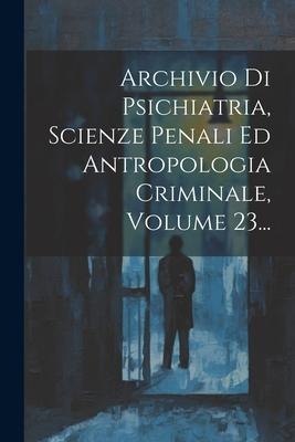 Archivio Di Psichiatria, Scienze Penali Ed Antropologia Criminale, Volume 23... - Anonymous