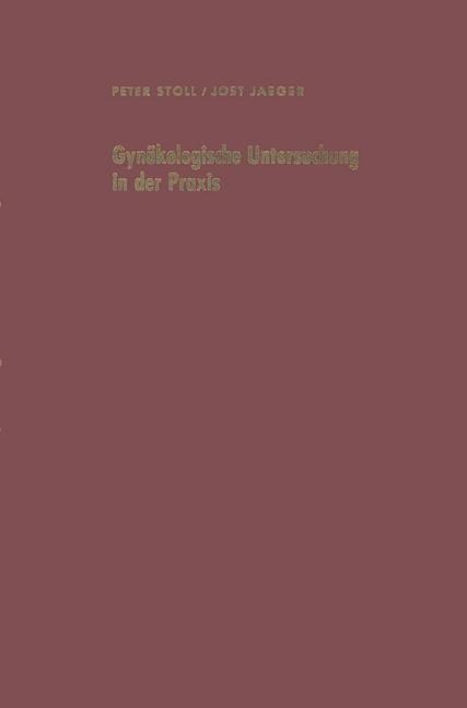 Gynäkologische Untersuchung in der Praxis unter besonderer Berücksichtigung der Krebsvorsorgeuntersuchung - J. Jaeger, P. Stoll