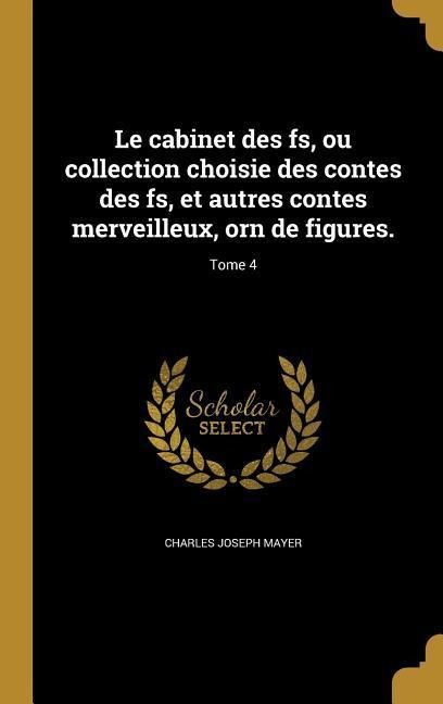 Le cabinet des fs, ou collection choisie des contes des fs, et autres contes merveilleux, orn de figures.; Tome 4 - Charles Joseph Mayer