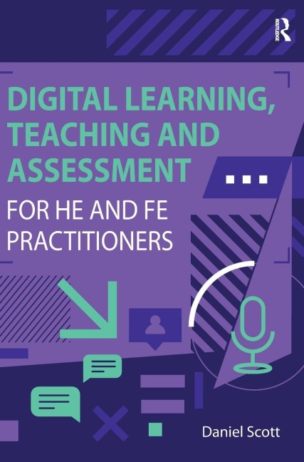 Digital Learning, Teaching and Assessment for HE and FE Practitioners - Daniel Scott
