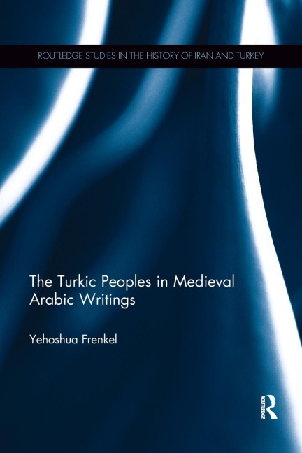 The Turkic Peoples in Medieval Arabic Writings - Yehoshua Frenkel
