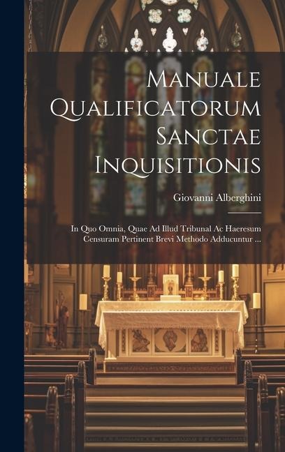 Manuale Qualificatorum Sanctae Inquisitionis: In Quo Omnia, Quae Ad Illud Tribunal Ac Haeresum Censuram Pertinent Brevi Methodo Adducuntur ... - Giovanni Alberghini