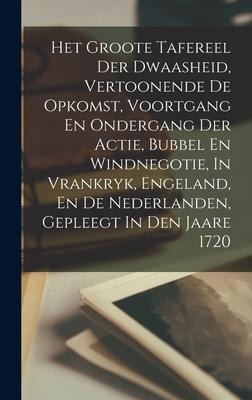 Het Groote Tafereel Der Dwaasheid, Vertoonende De Opkomst, Voortgang En Ondergang Der Actie, Bubbel En Windnegotie, In Vrankryk, Engeland, En De Nederlanden, Gepleegt In Den Jaare 1720 - Anonymous