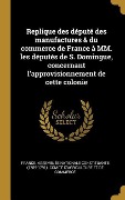 Cover-Bild zum Titel 'Replique des député des manufactures & du commerce de France à MM. les députés de S. Domingue, concernant l'approvisionnement de cette colonie' von ''
