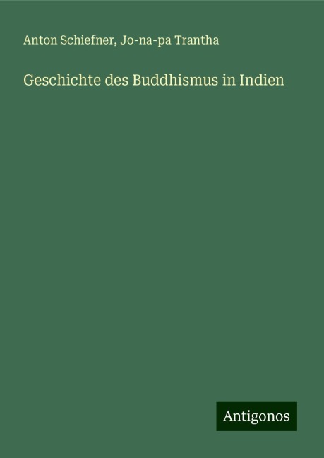 Geschichte des Buddhismus in Indien - Anton Schiefner, Jo-Na-Pa Trantha