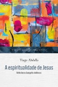 Cover-Bild zum Titel 'A espiritualidade de Jesus' von 'Tiago Abdalla'