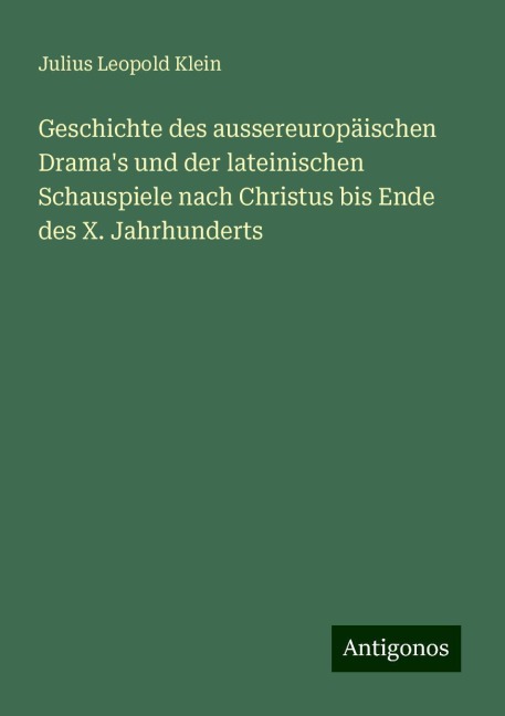 Geschichte des aussereuropäischen Drama's und der lateinischen Schauspiele nach Christus bis Ende des X. Jahrhunderts - Julius Leopold Klein