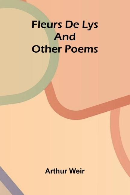 Fleurs De Lys, and Other Poems - Arthur Weir