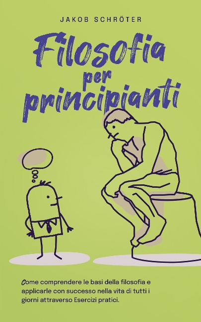 Filosofia per principianti Come comprendere le basi della filosofia e applicarle con successo nella vita di tutti i giorni attraverso Esercizi pratici. - Jakob Schröter