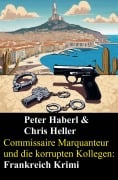 Commissaire Marquanteur und die korrupten Kollegen: Frankreich Krimi - Peter Haberl, Chris Heller