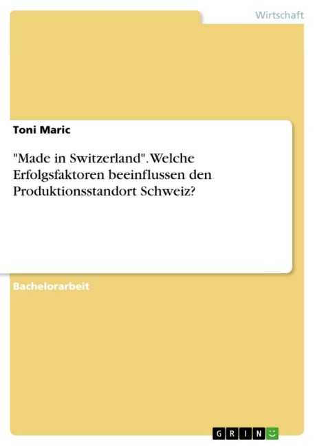 "Made in Switzerland". Welche Erfolgsfaktoren beeinflussen den Produktionsstandort Schweiz? - Toni Maric