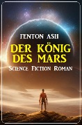 Der König des Mars: Science Fiction Roman - Fenton Ash