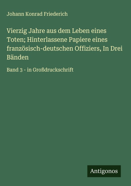 Vierzig Jahre aus dem Leben eines Toten; Hinterlassene Papiere eines französisch-deutschen Offiziers, In Drei Bänden - Johann Konrad Friederich