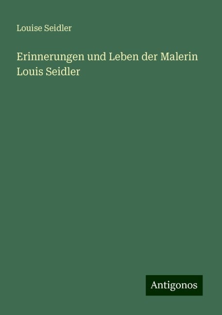 Erinnerungen und Leben der Malerin Louis Seidler - Louise Seidler