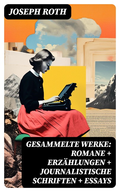 Gesammelte Werke: Romane + Erzählungen + Journalistische Schriften + Essays - Joseph Roth