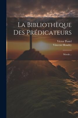 La Bibliothèque Des Prédicateurs: Morale... - Vincent Houdry, Victor Postel