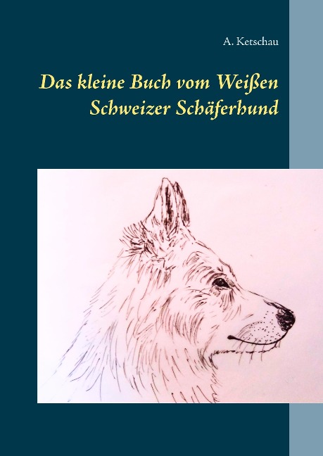 Das kleine Buch vom Weißen Schweizer Schäferhund - A. Ketschau