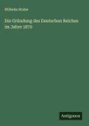 Cover-Bild zum Titel 'Die Gründung des Deutschen Reiches im Jahre 1870' von 'Wilhelm Stolze'