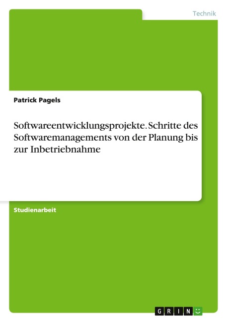 Softwareentwicklungsprojekte. Schritte des Softwaremanagements von der Planung bis zur Inbetriebnahme - Patrick Pagels