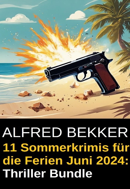 11 Sommerkrimis für die Ferien Juni 2024: Thriller Bundle - Alfred Bekker