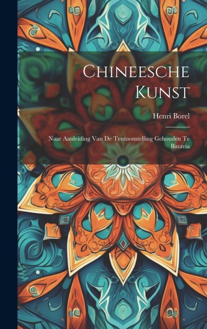 Chineesche Kunst: Naar Aanleiding Van De Tentoonstelling Gehouden Te Batavia - Henri Borel