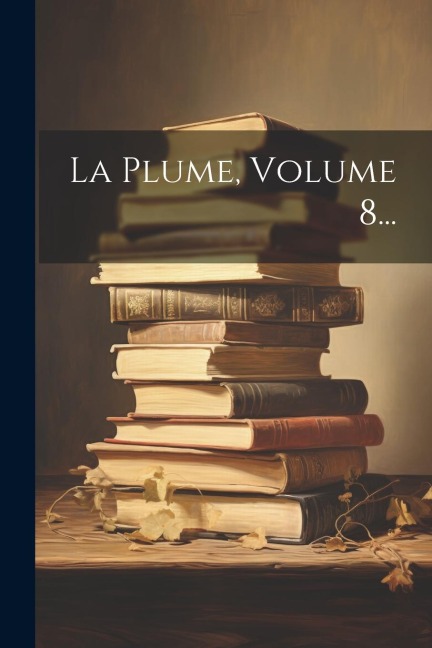 La Plume, Volume 8... - Anonymous