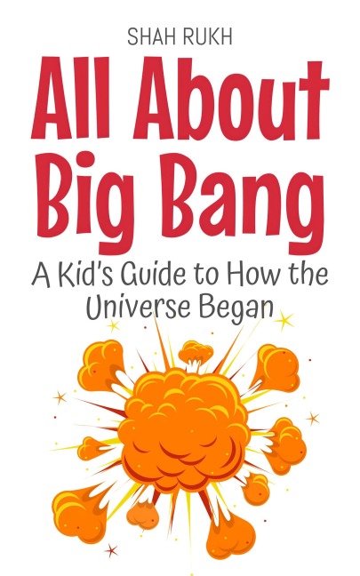 All About Big Bang: A Kid's Guide to How the Universe Began (Learning Books For Kids, #2) - Shah Rukh
