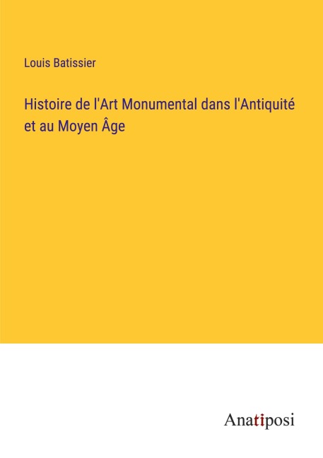 Histoire de l'Art Monumental dans l'Antiquité et au Moyen Âge - Louis Batissier