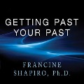 Getting Past Your Past Lib/E: Take Control of Your Life with Self-Help Techniques from Emdr Therapy - Francine Shapiro
