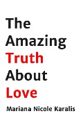 Cover-Bild zum Titel 'The Amazing Truth about Love' von 'Mariana Nicole Karalis'